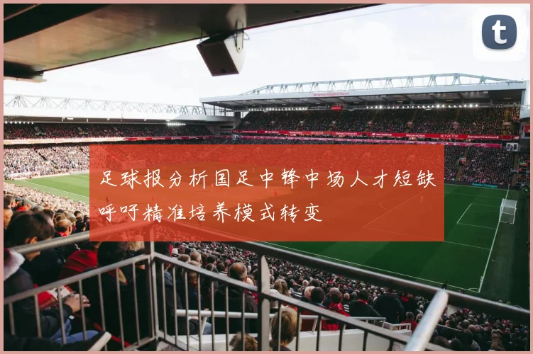 足球报分析国足中锋中场人才短缺呼吁精准培养模式转变