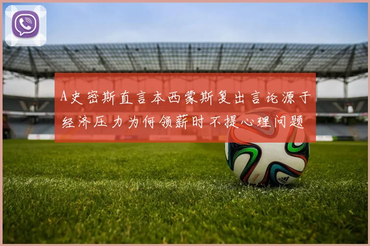A史密斯直言本西蒙斯复出言论源于经济压力为何领薪时不提心理问题