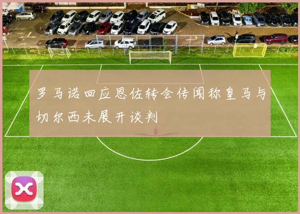 罗马诺回应恩佐转会传闻称皇马与切尔西未展开谈判