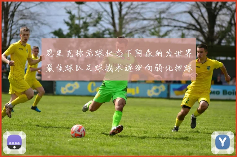 恩里克称无球状态下阿森纳为世界最佳球队足球战术逐渐向弱化控球转型
