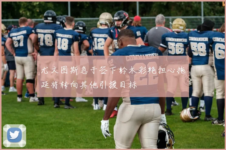尤文图斯急于签下铃木彩艳担心拖延将转向其他引援目标