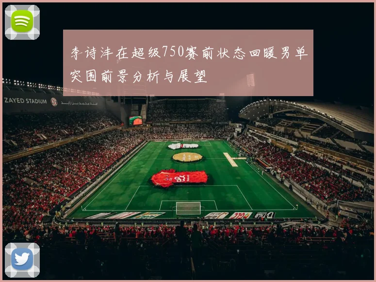 李诗沣在超级750赛前状态回暖男单突围前景分析与展望