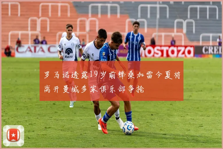 罗马诺透露19岁前锋桑加雷今夏将离开曼城多家俱乐部争抢