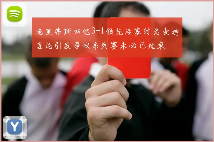 老里弗斯回忆3-1领先活塞时光麦迪言论引发争议系列赛未必已结束