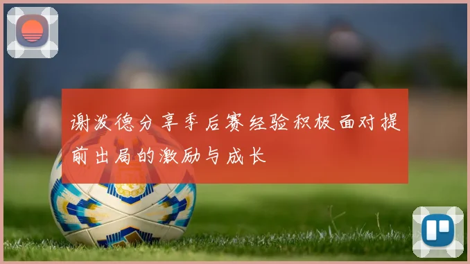 谢泼德分享季后赛经验积极面对提前出局的激励与成长