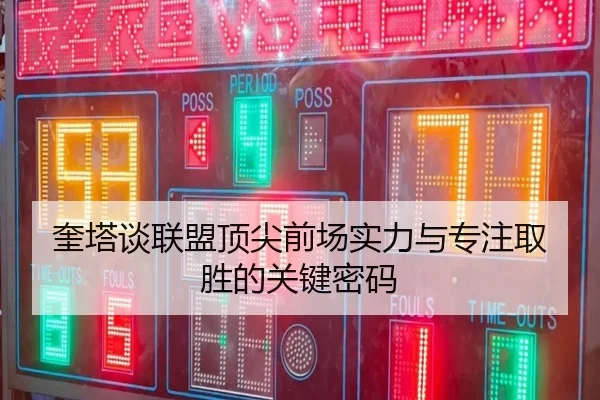 奎塔谈联盟顶尖前场实力与专注取胜的关键密码